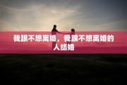 我跟不想离婚，我跟不想离婚的人结婚