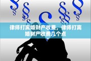 律师打离婚财产收费，律师打离婚财产收费几个点