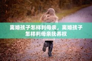 离婚孩子怎样判母亲，离婚孩子怎样判母亲抚养权