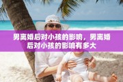 男离婚后对小孩的影响，男离婚后对小孩的影响有多大