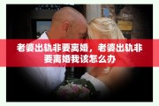 老婆出轨非要离婚，老婆出轨非要离婚我该怎么办