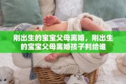 刚出生的宝宝父母离婚，刚出生的宝宝父母离婚孩子判给谁