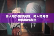男人婚外情想离婚，男人婚外情想离婚的表现