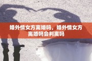 婚外情女方离婚吗，婚外情女方离婚吗会判离吗