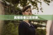 离婚后老公还想要，