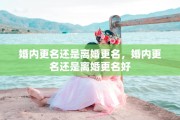 婚内更名还是离婚更名，婚内更名还是离婚更名好