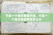 不是一个地方离婚手续，不是一个地方离婚手续怎么办