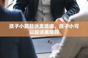 孩子小能起诉离婚嘛，孩子小可以起诉离婚吗