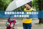 离婚还去小孩外婆，离婚还去小孩外婆家好吗