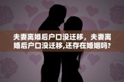 夫妻离婚后户口没迁移，夫妻离婚后户口没迁移,还存在婚姻吗?