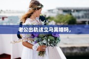 老公出轨该立马离婚吗，