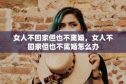 女人不回家但也不离婚，女人不回家但也不离婚怎么办