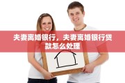 夫妻离婚银行，夫妻离婚银行贷款怎么处理