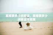 离婚要多少结婚证，离婚要多少结婚证才能离