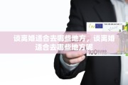 谈离婚适合去哪些地方，谈离婚适合去哪些地方呢