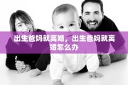 出生爸妈就离婚，出生爸妈就离婚怎么办