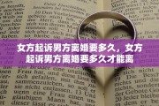 女方起诉男方离婚要多久，女方起诉男方离婚要多久才能离
