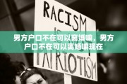 男方户口不在可以离婚嘛，男方户口不在可以离婚嘛现在
