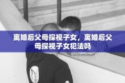 离婚后父母探视子女，离婚后父母探视子女犯法吗