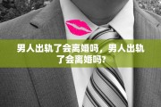 男人出轨了会离婚吗，男人出轨了会离婚吗?