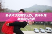 妻子只想离婚怎么办，妻子只想离婚怎么办呢
