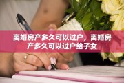 离婚房产多久可以过户，离婚房产多久可以过户给子女