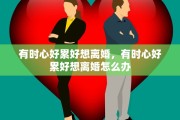 有时心好累好想离婚，有时心好累好想离婚怎么办