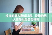 没钱的男人离婚以后，没钱的男人离婚以后会后悔吗