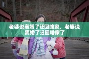 老婆说离婚了还回啥家，老婆说离婚了还回啥家了
