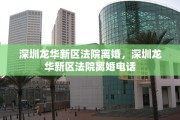 深圳龙华新区法院离婚，深圳龙华新区法院离婚电话