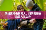 妈妈离婚去找男人，妈妈离婚去找男人怎么办