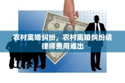 农村离婚纠纷，农村离婚纠纷请律师费用谁出