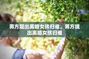 男方题出离婚女孩归谁，男方提出离婚女孩归谁