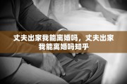丈夫出家我能离婚吗，丈夫出家我能离婚吗知乎