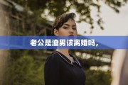 老公是渣男该离婚吗，