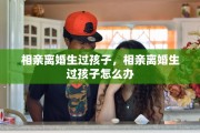 相亲离婚生过孩子，相亲离婚生过孩子怎么办