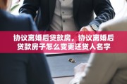 协议离婚后贷款房，协议离婚后贷款房子怎么变更还贷人名字