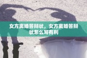 女方离婚答辩状，女方离婚答辩状怎么写有利