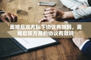 离婚后双方私下协议有效吗，离婚后双方签的协议有效吗