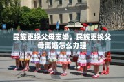 民族更换父母离婚，民族更换父母离婚怎么办理