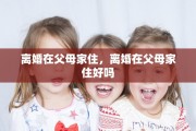离婚在父母家住，离婚在父母家住好吗