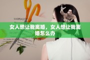 女人想让我离婚，女人想让我离婚怎么办