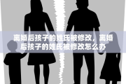 离婚后孩子的姓氏被修改，离婚后孩子的姓氏被修改怎么办