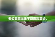 老公离家出走不愿面对离婚，