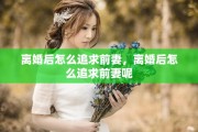 离婚后怎么追求前妻，离婚后怎么追求前妻呢