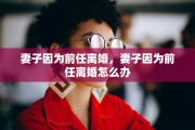妻子因为前任离婚，妻子因为前任离婚怎么办