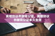 离婚协议书做完公证，离婚协议书做完公证多久生效
