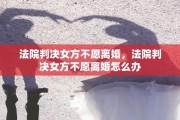 法院判决女方不愿离婚，法院判决女方不愿离婚怎么办