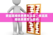 家庭离婚抚养费怎么算，家庭离婚抚养费怎么算的