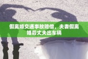 假离婚交通事故赔偿，夫妻假离婚后丈夫出车祸